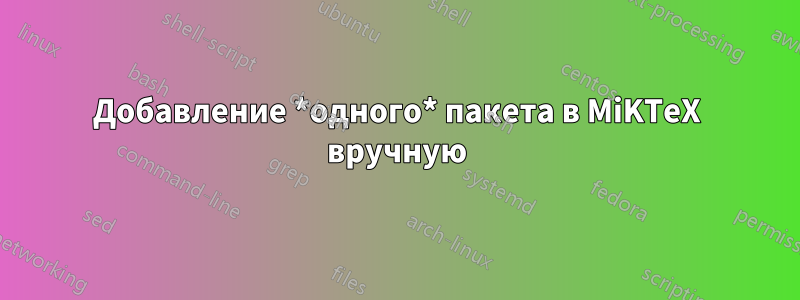 Добавление *одного* пакета в MiKTeX вручную