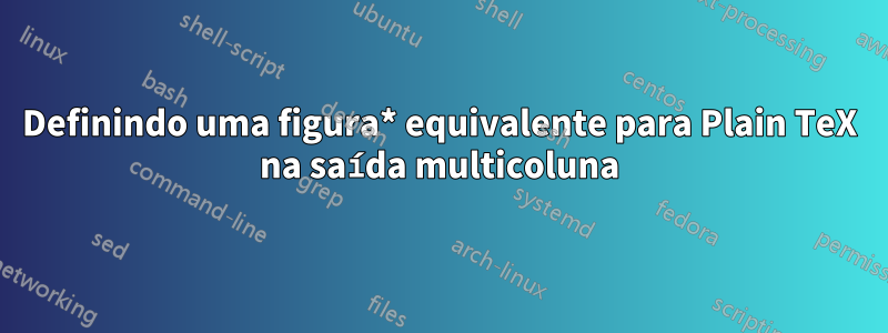 Definindo uma figura* equivalente para Plain TeX na saída multicoluna