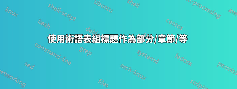 使用術語表組標題作為部分/章節/等