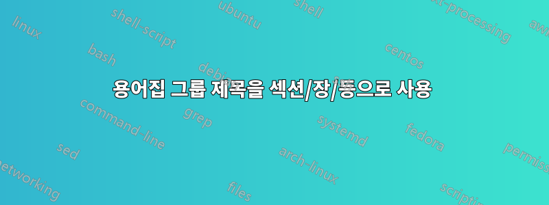 용어집 그룹 제목을 섹션/장/등으로 사용