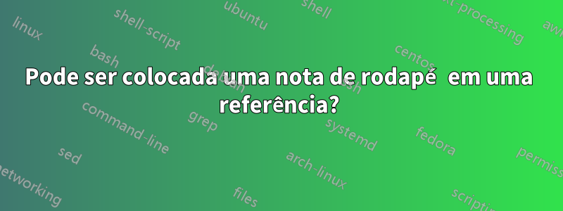 Pode ser colocada uma nota de rodapé em uma referência?