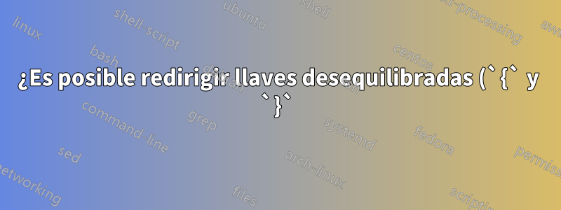 ¿Es posible redirigir llaves desequilibradas (`{` y `}`) a una columna tabular?