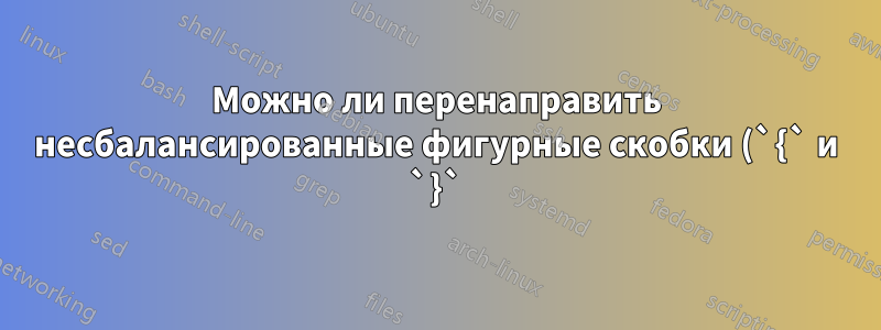 Можно ли перенаправить несбалансированные фигурные скобки (`{` и `}`) в табличный столбец?