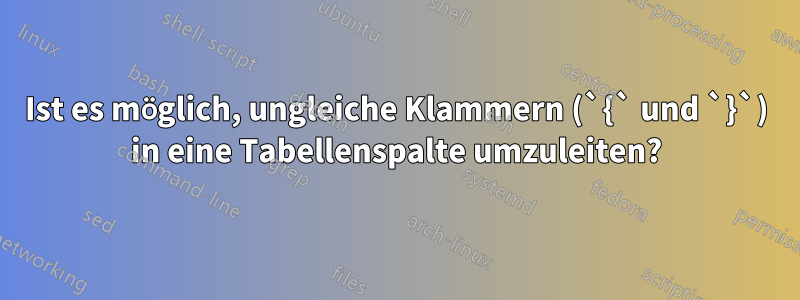 Ist es möglich, ungleiche Klammern (`{` und `}`) in eine Tabellenspalte umzuleiten?