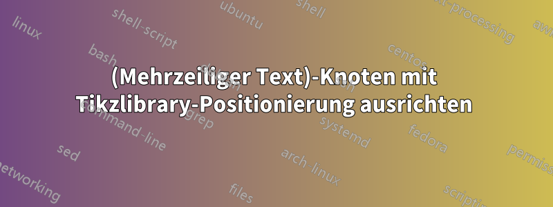 (Mehrzeiliger Text)-Knoten mit Tikzlibrary-Positionierung ausrichten