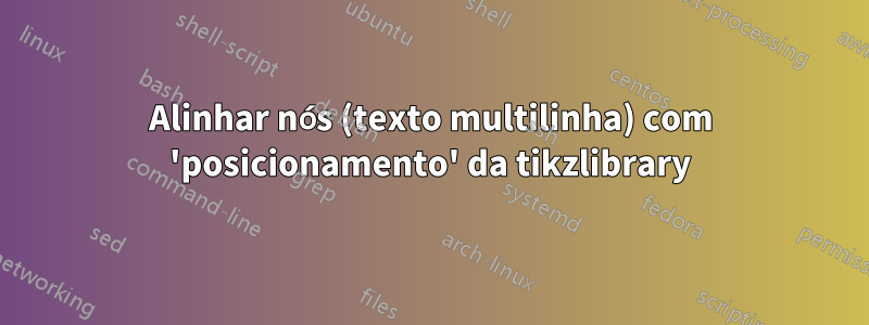 Alinhar nós (texto multilinha) com 'posicionamento' da tikzlibrary