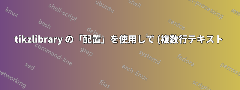 tikzlibrary の「配置」を使用して (複数行テキスト) ノードを整列します
