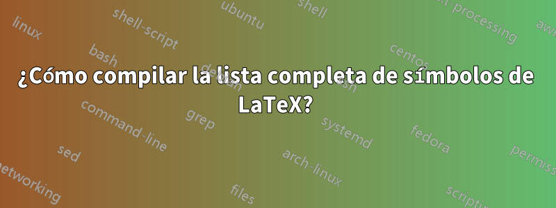 ¿Cómo compilar la lista completa de símbolos de LaTeX?