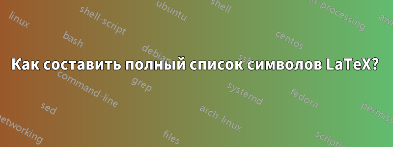 Как составить полный список символов LaTeX?