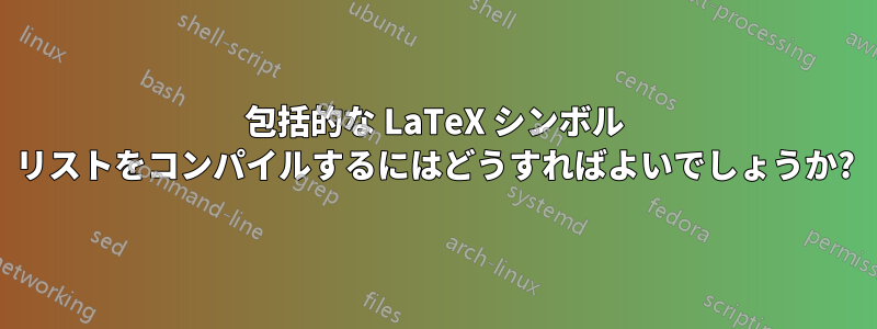 包括的な LaTeX シンボル リストをコンパイルするにはどうすればよいでしょうか?