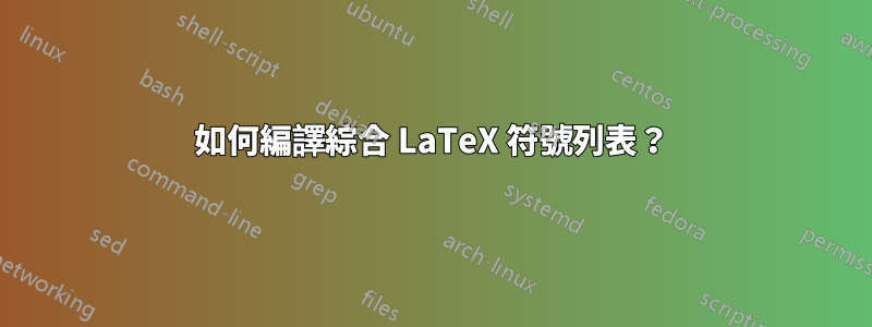 如何編譯綜合 LaTeX 符號列表？