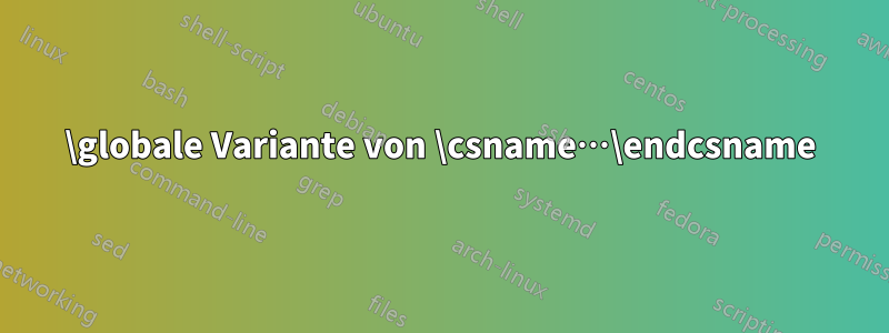 \globale Variante von \csname…\endcsname