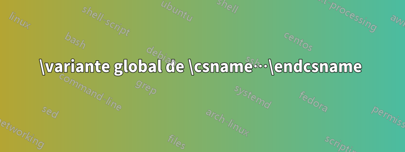 \variante global de \csname…\endcsname