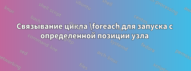 Связывание цикла \foreach для запуска с определенной позиции узла