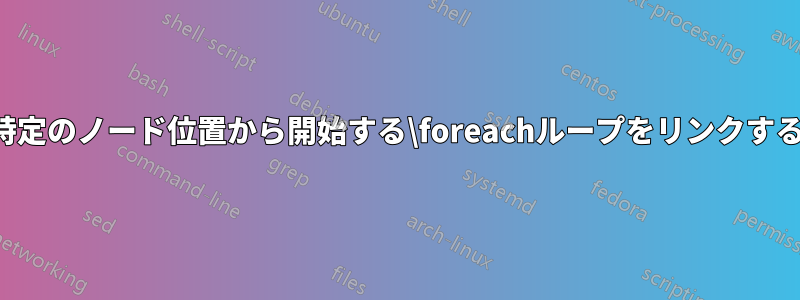 特定のノード位置から開始する\foreachループをリンクする