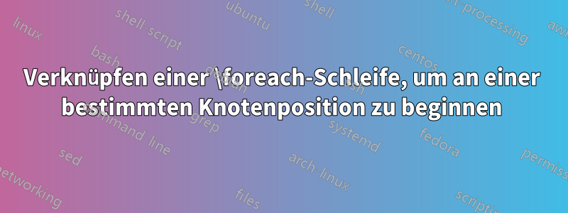 Verknüpfen einer \foreach-Schleife, um an einer bestimmten Knotenposition zu beginnen