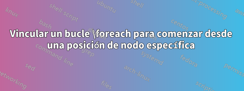 Vincular un bucle \foreach para comenzar desde una posición de nodo específica