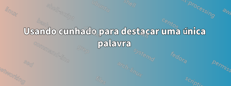 Usando cunhado para destacar uma única palavra