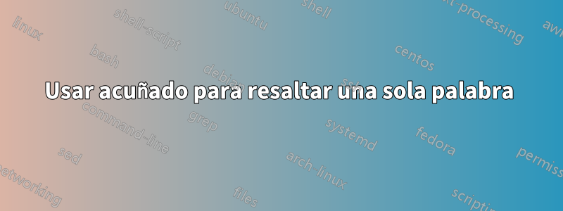 Usar acuñado para resaltar una sola palabra