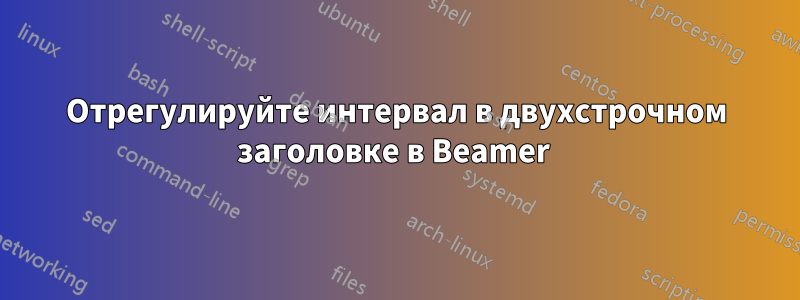 Отрегулируйте интервал в двухстрочном заголовке в Beamer 