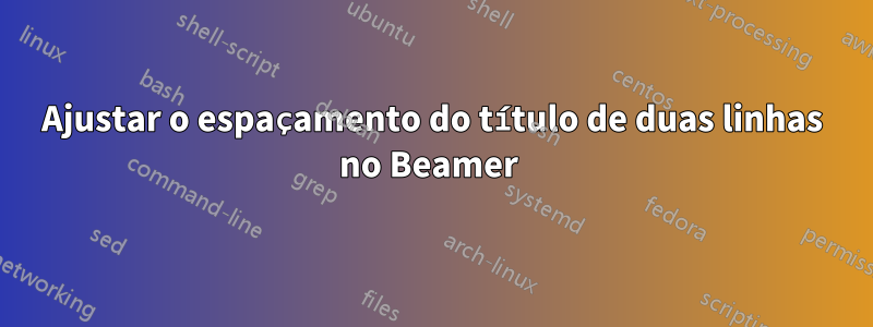 Ajustar o espaçamento do título de duas linhas no Beamer 