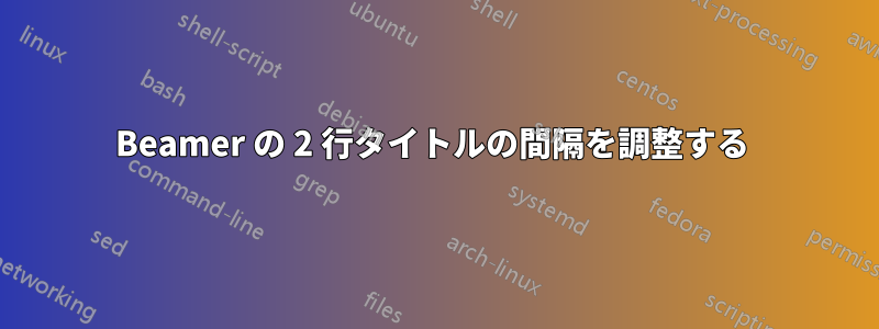 Beamer の 2 行タイトルの間隔を調整する 