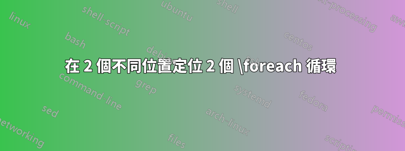 在 2 個不同位置定位 2 個 \foreach 循環