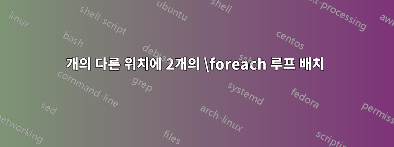 2개의 다른 위치에 2개의 \foreach 루프 배치