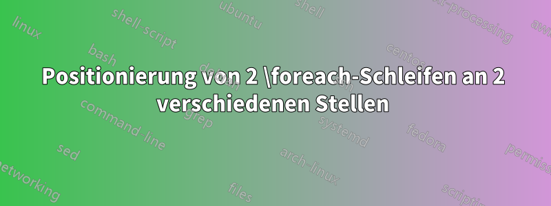 Positionierung von 2 \foreach-Schleifen an 2 verschiedenen Stellen