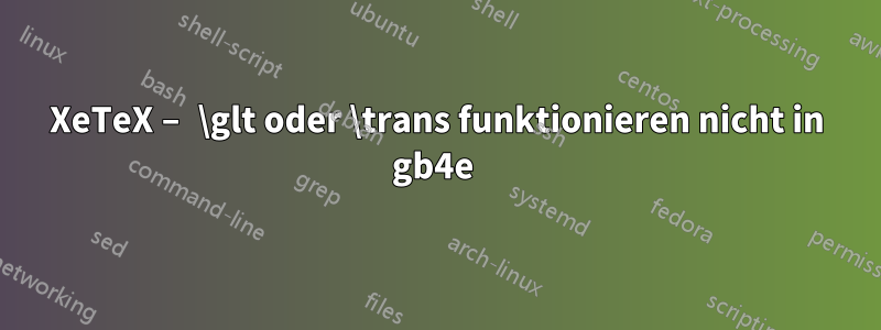 XeTeX – \glt oder \trans funktionieren nicht in gb4e 