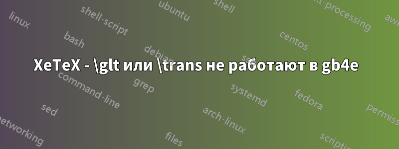 XeTeX - \glt или \trans не работают в gb4e 