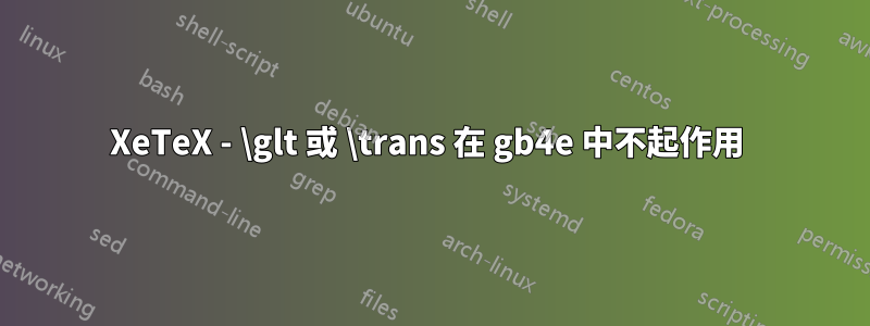 XeTeX - \glt 或 \trans 在 gb4e 中不起作用 