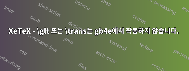 XeTeX - \glt 또는 \trans는 gb4e에서 작동하지 않습니다.