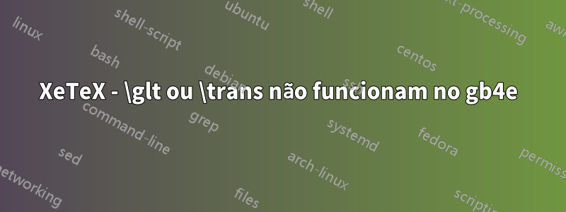 XeTeX - \glt ou \trans não funcionam no gb4e 