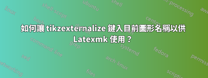 如何讓 tikzexternalize 鍵入目前圖形名稱以供 Latexmk 使用？