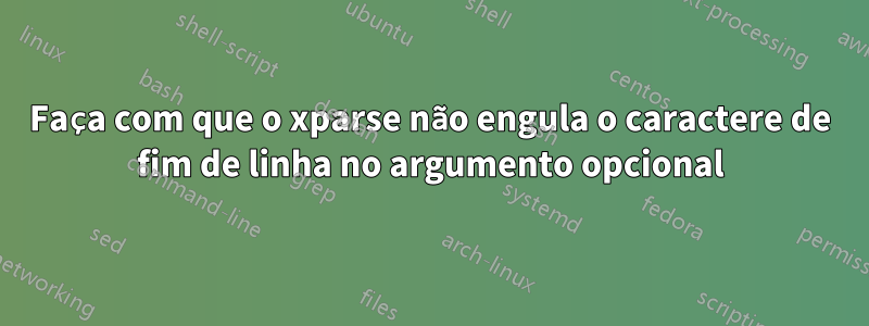 Faça com que o xparse não engula o caractere de fim de linha no argumento opcional