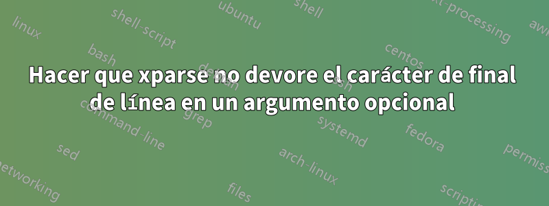 Hacer que xparse no devore el carácter de final de línea en un argumento opcional