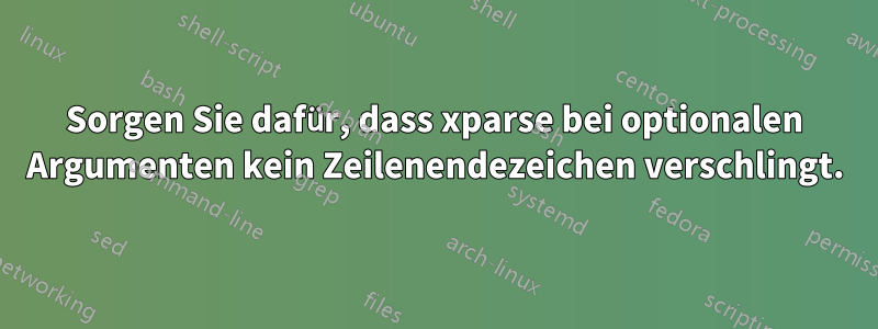 Sorgen Sie dafür, dass xparse bei optionalen Argumenten kein Zeilenendezeichen verschlingt.