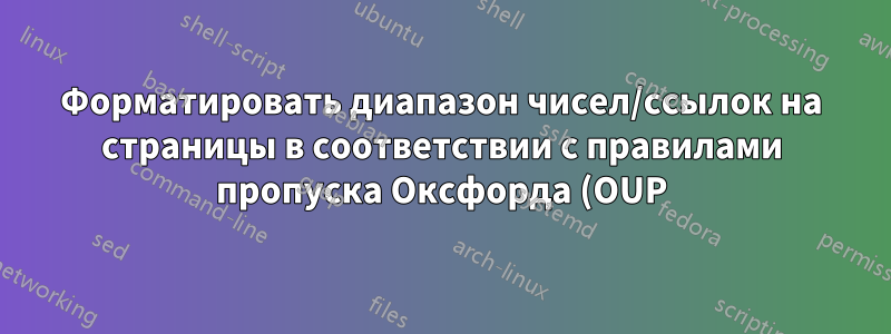 Форматировать диапазон чисел/ссылок на страницы в соответствии с правилами пропуска Оксфорда (OUP)