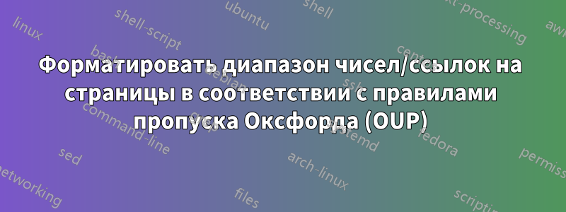 Форматировать диапазон чисел/ссылок на страницы в соответствии с правилами пропуска Оксфорда (OUP)