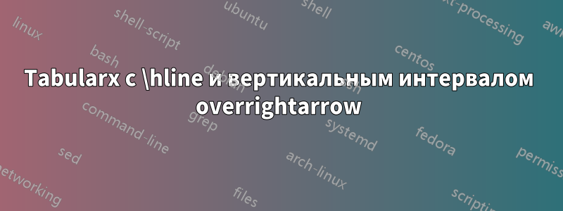 Tabularx с \hline и вертикальным интервалом overrightarrow