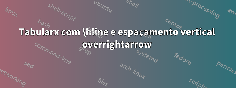 Tabularx com \hline e espaçamento vertical overrightarrow