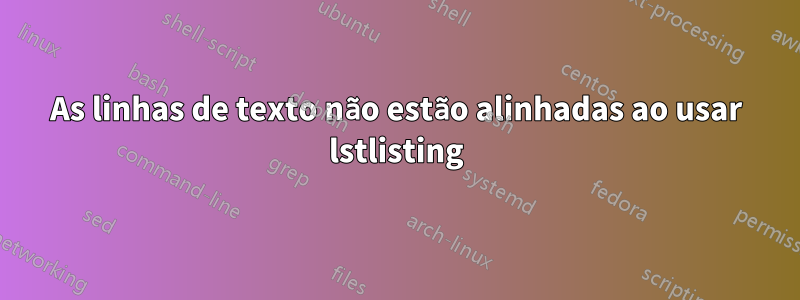 As linhas de texto não estão alinhadas ao usar lstlisting