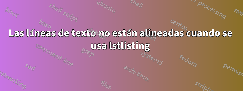 Las líneas de texto no están alineadas cuando se usa lstlisting