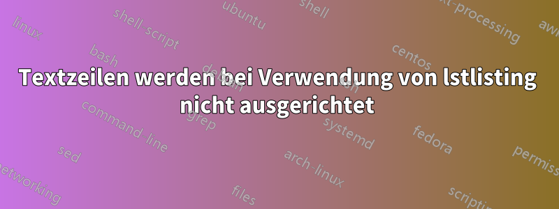 Textzeilen werden bei Verwendung von lstlisting nicht ausgerichtet