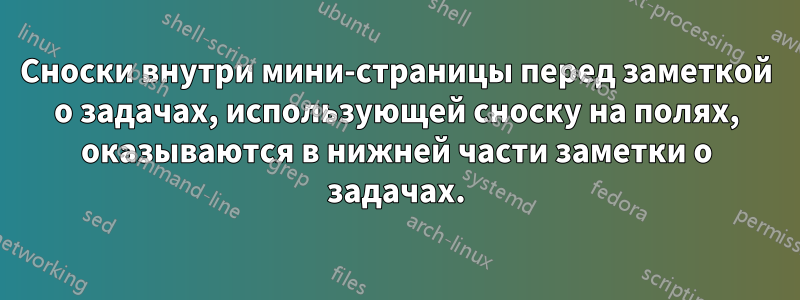 Сноски внутри мини-страницы перед заметкой о задачах, использующей сноску на полях, оказываются в нижней части заметки о задачах.
