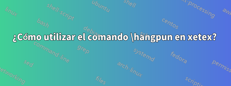 ¿Cómo utilizar el comando \hangpun en xetex?