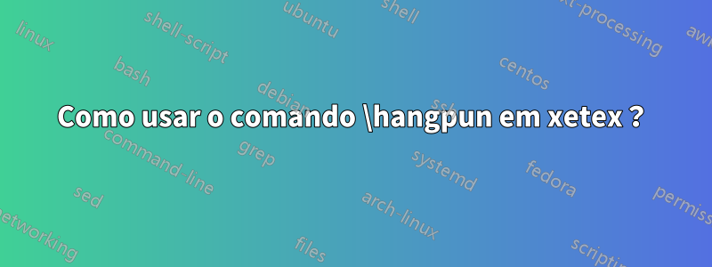 Como usar o comando \hangpun em xetex？