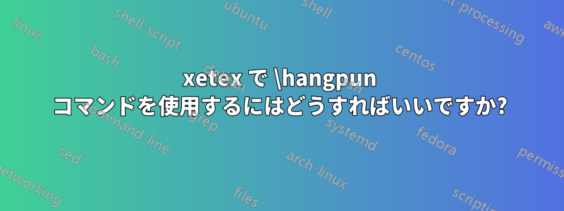 xetex で \hangpun コマンドを使用するにはどうすればいいですか?