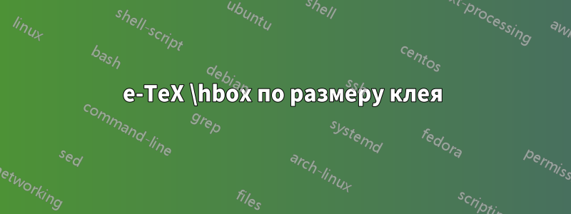 e-TeX \hbox по размеру клея
